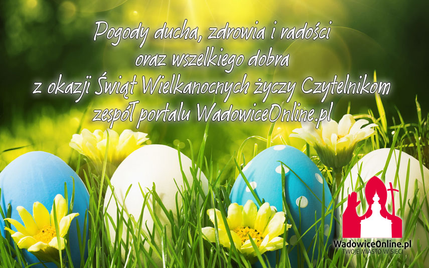 Spokojnych, radosnych a przede wszystkim w zdrowiu Świąt Wielkanocnych życzy WadowiceOnline.pl